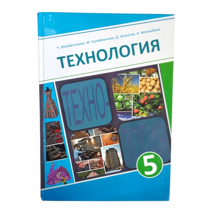 Технология 5 класс на русском. Авторы: Ч. Мамбеталиев, Ж. Сулайманова, Д. Акматов, А. Келгенбаев