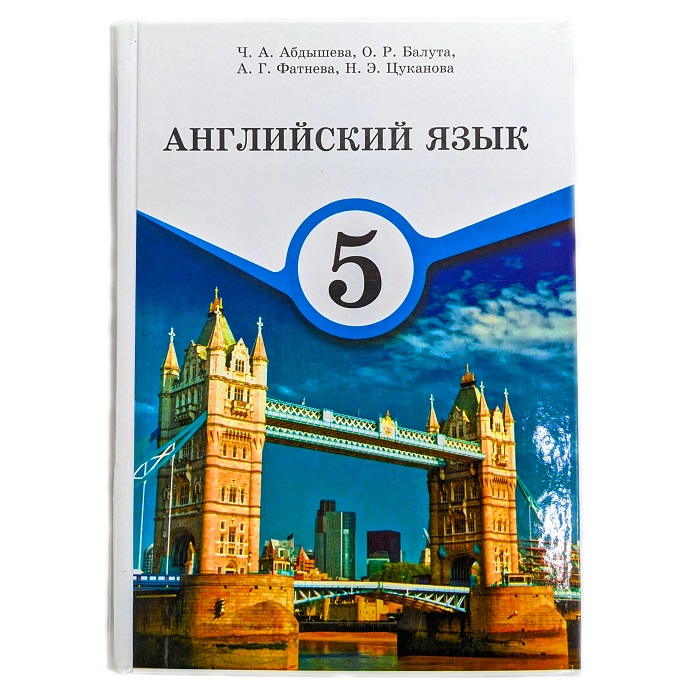 Учебник Английский Язык. 5 класс. Авторы: Ч.А.Абдышева, О.Р.Балута, А.Г.Фатнева, Н.Э.Цуканова.